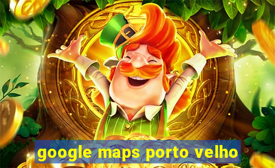 google maps porto velho